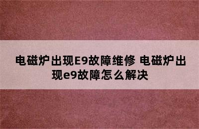 电磁炉出现E9故障维修 电磁炉出现e9故障怎么解决